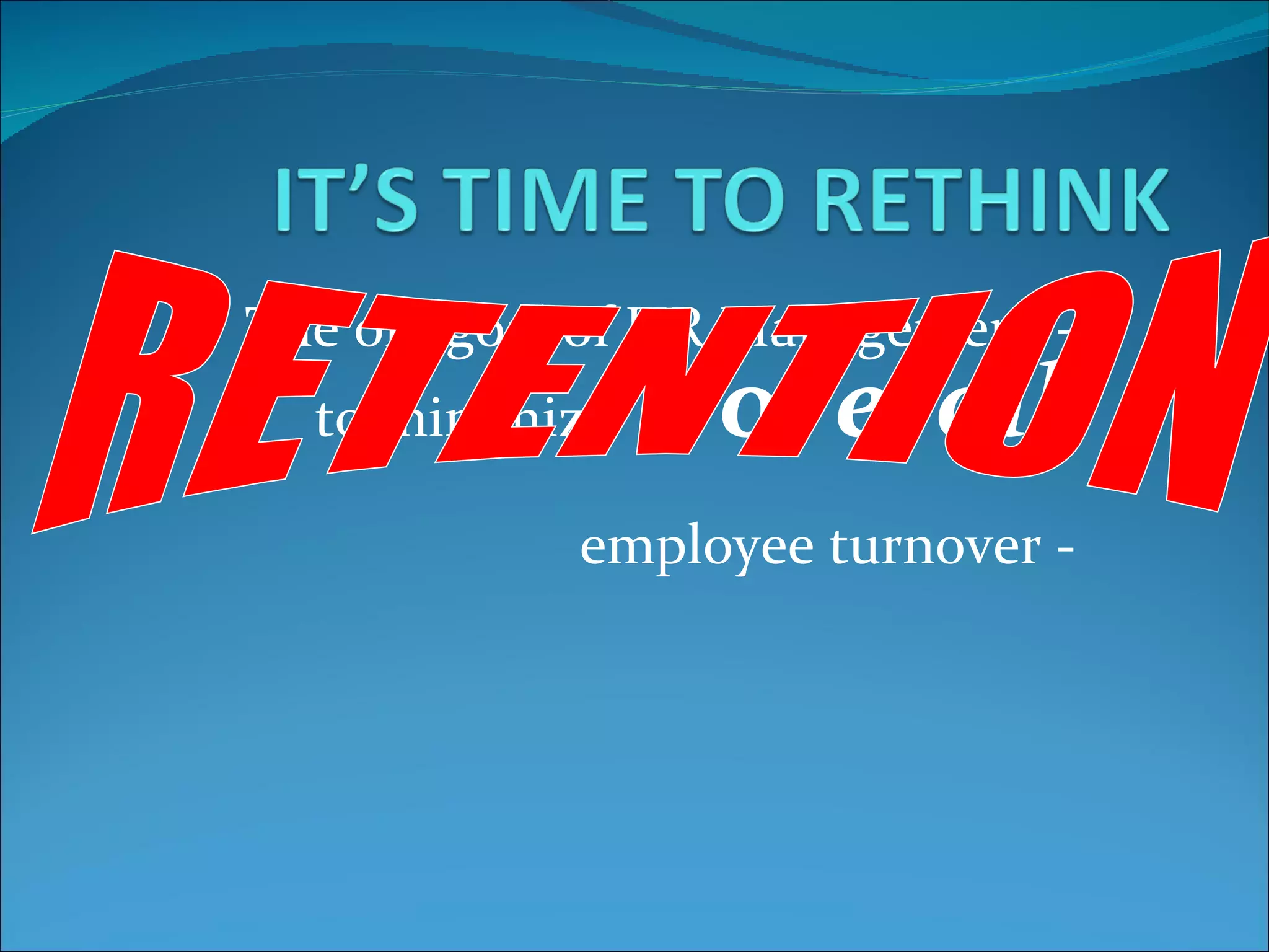 The old goal of HR Management - to minimize     overall   employee turnover - RETENTION  