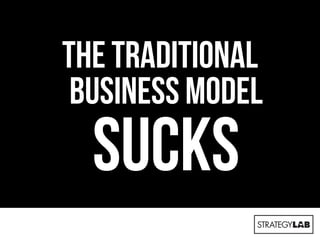 The traditional
business model
sucks
 