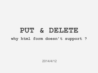 PUT & DELETE
why html form doesn’t support ?
2014/4/12
 