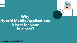 Why
Hybrid Mobile Applications
is best for your
business?
www.engineermaster.in
 