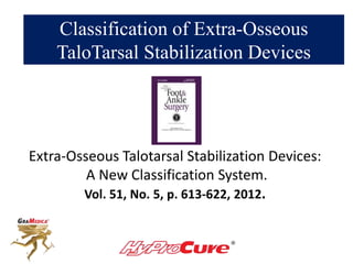 Classification of Extra-Osseous
TaloTarsal Stabilization Devices
Extra-Osseous Talotarsal Stabilization Devices:
A New Classification System.
Vol. 51, No. 5, p. 613-622, 2012.
 