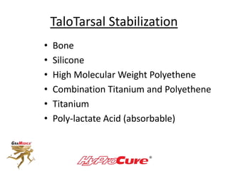 TaloTarsal Stabilization
• Bone
• Silicone
• High Molecular Weight Polyethene
• Combination Titanium and Polyethene
• Titanium
• Poly-lactate Acid (absorbable)
 
