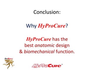 Conclusion:
Why HyProCure?
HyProCure has the
best anatomic design
& biomechanical function.
 