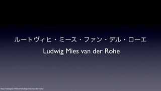 ルートヴィヒ・ミース・ファン・デル・ローエ

Ludwig Mies van der Rohe

http://redingote.fr/lillustre/ludwig-mies-van-der-rohe/

 