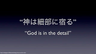 “神は細部に宿る”
“God is in the detail”

http://redingote.fr/lillustre/ludwig-mies-van-der-rohe/

 
