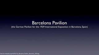 Barcelona Pavilion

(the German Pavilion for the 1929 International Exposition in Barcelona, Spain)

http://en.wikipedia.org/wiki/File:The_Barcelona_Pavilion,_Barcelona,_2010.jpg

 