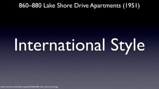 860–880 Lake Shore Drive Apartments (1951)

International Style
http://commons.wikimedia.org/wiki/File:860-880_Lake_Shore_Drive.jpg

 