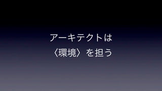 アーキテクトは
〈環境〉を担う

 