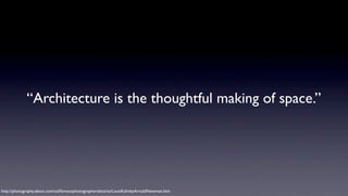 “Architecture is the thoughtful making of space.”

http://photography.about.com/od/famousphotographersbios/ss/LouisKahnbyArnoldNewman.htm

 