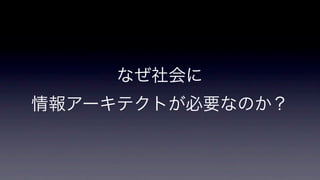 なぜ社会に
情報アーキテクトが必要なのか？

 