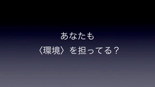 あなたも
〈環境〉を担ってる？

 
