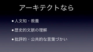 アーキテクトなら
• 人文知・教養
• 歴史的文脈の理解
• 批評的・公共的な言葉づかい

 