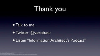 Thank you
• Talk to me.
• Twitter: @zerobase
• Listen “Information Architect's Podcast”
http://42ndblackwatch1881.wordpress.com/2009/04/25/le-corbusier-the-father-of-international-style-design/
http://redingote.fr/lillustre/ludwig-mies-van-der-rohe/
http://www.washingtonpost.com/blogs/innovations/wp/2013/07/30/555-conference-ted-creator-richard-saul-wurman-discusses-his-latest-gathering/
http://photography.about.com/od/famousphotographersbios/ss/LouisKahnbyArnoldNewman.htm

 