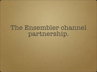 The Ensembler channel
partnership.
 