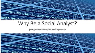 Why Be a Social Analyst?
georgejmount.com/networkingcourse
 