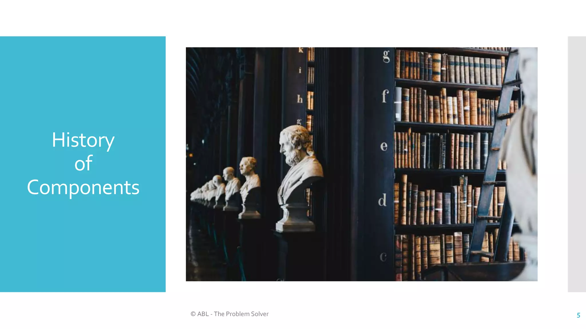 History
of
Components
© ABL - The Problem Solver 5
 