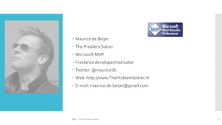  Maurice de Beijer
 The Problem Solver
 Microsoft MVP
 Freelance developer/instructor
 Twitter: @mauricedb
 Web: http://www.TheProblemSolver.nl
 E-mail: maurice.de.beijer@gmail.com
2ABL - The Problem Solver
 