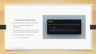 Concurrent Rendering
• Changes how React renders your
components
• The render phase is split into chunks and
can be interr...