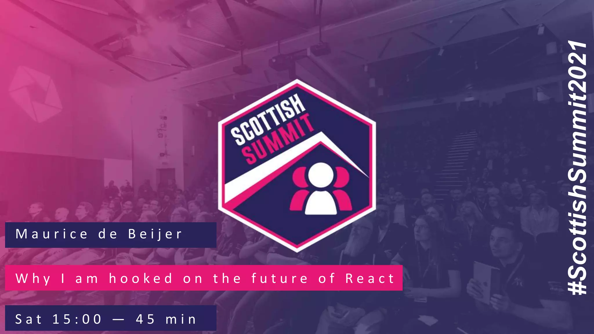#ScottishSummit2021
M a u r i c e d e B e i j e r
W h y I a m h o o k e d o n t h e f u t u r e o f R e a c t
S a t 1 5 : 0 0 — 4 5 m i n
 