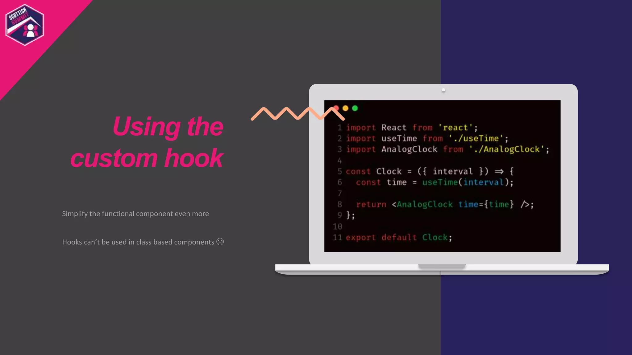 Simplify the functional component even more
Hooks can’t be used in class based components 😢
Using the
custom hook
 