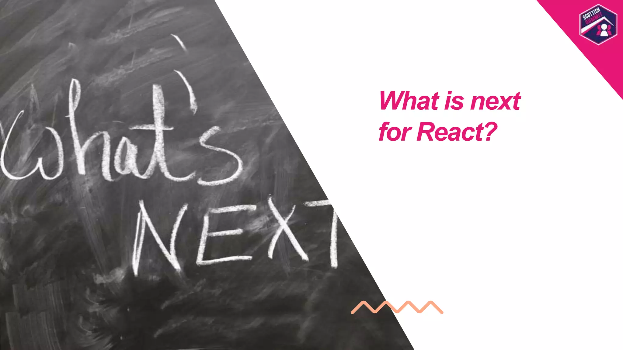 What is next
for React?
Scottish
Summit
Template
 