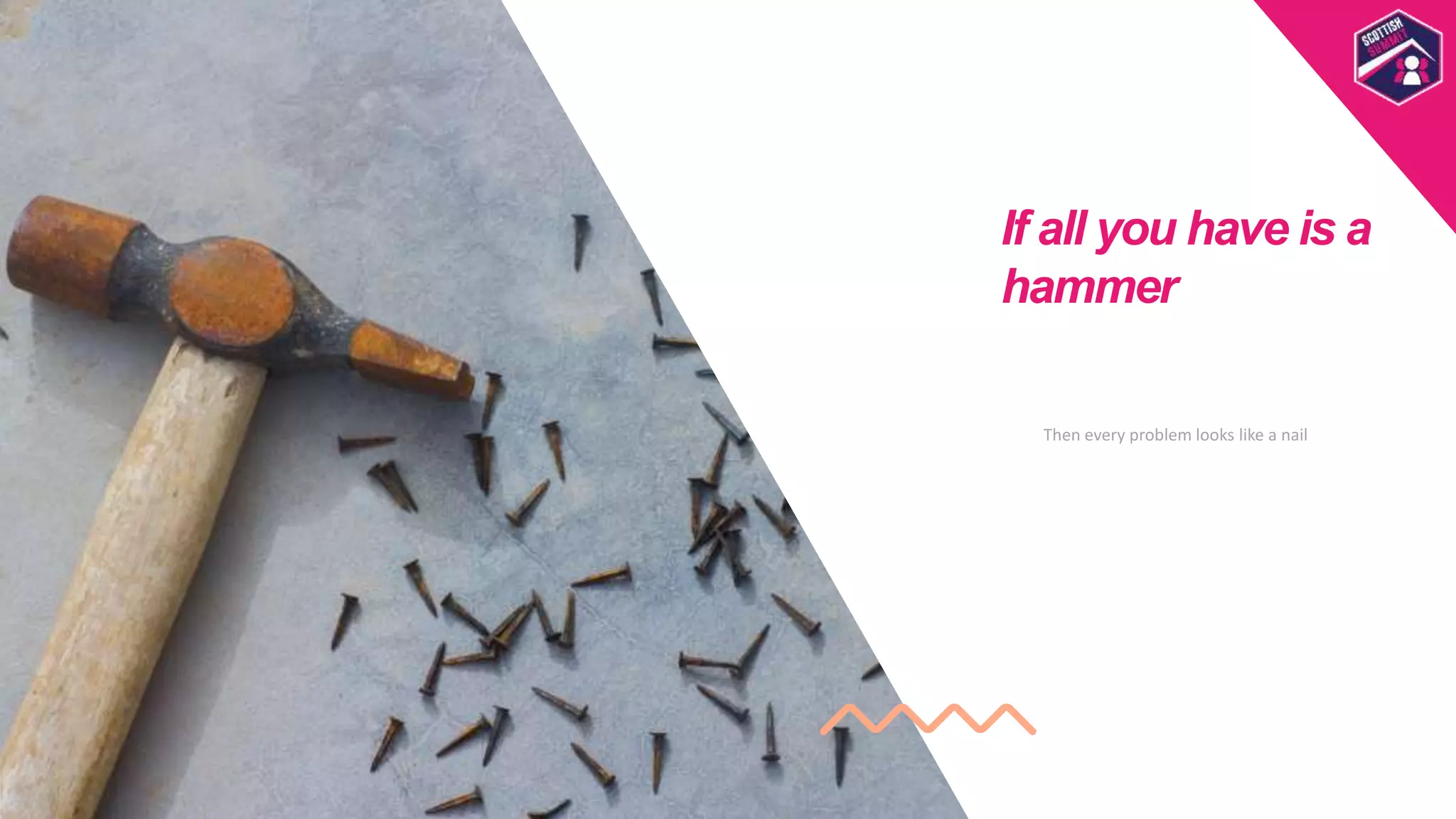 If all you have is a
hammer
Scottish
Summit
Template
Then every problem looks like a nail
 