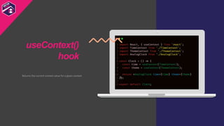 Returns the current context value for a given context
useContext()
hook
 