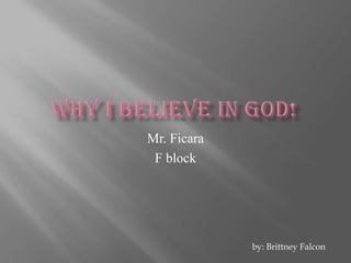 Why I believe in God! Mr. Ficara F block by: Brittney Falcon 