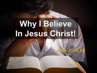 Why I Believe
In Jesus Christ!
          John 3:16-18
 