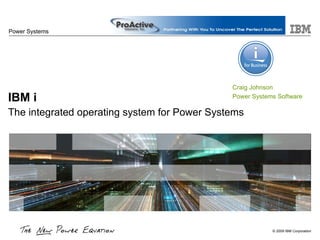 IBM i The integrated operating system for Power Systems   Power Systems Craig Johnson Power Systems Software 