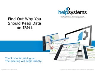 All trademarks and registered trademarks are the property of their respective owners.© HelpSystems LLC. All rights reserved.
Find Out Why You
Should Keep Data
on IBM i
Thank you for joining us.
The meeting will begin shortly.
 
