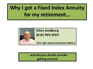 Why I got a Fixed Index Annuity
for my retirement…
Elliot Goldberg
(610) 999-3599
Your safe money investment advisor
… and why you should consider
getting one too!
 