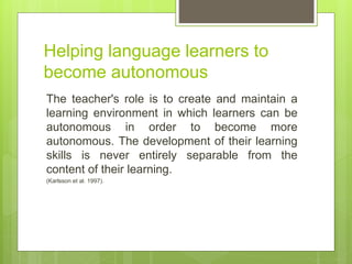 Helping language learners to
become autonomous
The teacher's role is to create and maintain a
learning environment in whic...