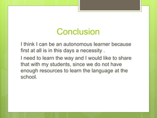 Conclusion
I think I can be an autonomous learner because
first at all is in this days a necessity .
I need to learn the w...
