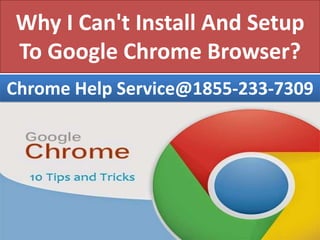 Why I Can't Install And Setup
To Google Chrome Browser?
Chrome Help Service@1855-233-7309
 
