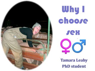 Why I
choose
  sex

Tamara Leahy
 PhD student
 