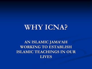 WHY ICNA? AN ISLAMIC JAMA’AH  WORKING TO ESTABLISH ISLAMIC TEACHINGS IN OUR LIVES 