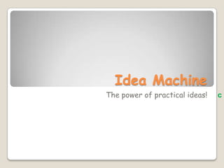 Idea Machine          The power of practical ideas!c 
