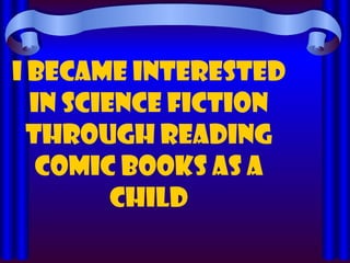 I became interested in science fiction through reading comic books as a child 
