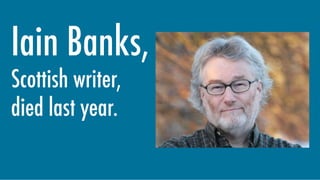 Iain Banks,
Scottish writer,
died last year.
 