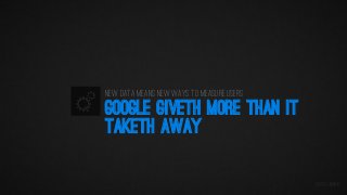 New Data means new ways to measure users

GOOGLE GIVETH MORE THAN IT
TAKETH AWAY
@iPullRank

 