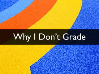 Why I Don’t Grade
 