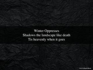 Winter Oppresses 
Shadows the landscape like death 
Tis heavenly when it goes
Haiku by Rachel Blume
 