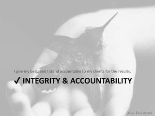 ? INTEGRITY & ACCOUNTABILITY
I give my best, and I stand accountable to my clients for the results.
Max Freemynd
 