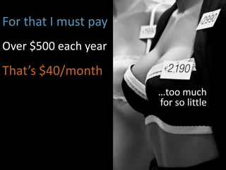 For that I must pay
Over $500 each year
That’s $40/month
                      …too much
                      for so little
 