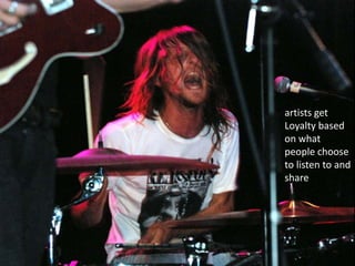 artists get
Loyalty based
on what
people choose
to listen to and
share
 