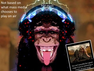 Not based on
what mass media
chooses to
play on air
 