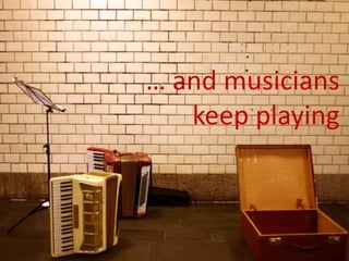 … and musicians
   keep playing
 