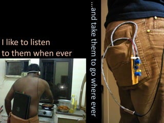 …and take them to go where ever
I like to listen
to them when ever
 