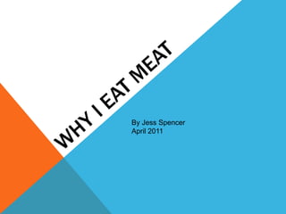 Why I Eat Meat,[object Object],By Jess Spencer,[object Object],April 2011,[object Object]